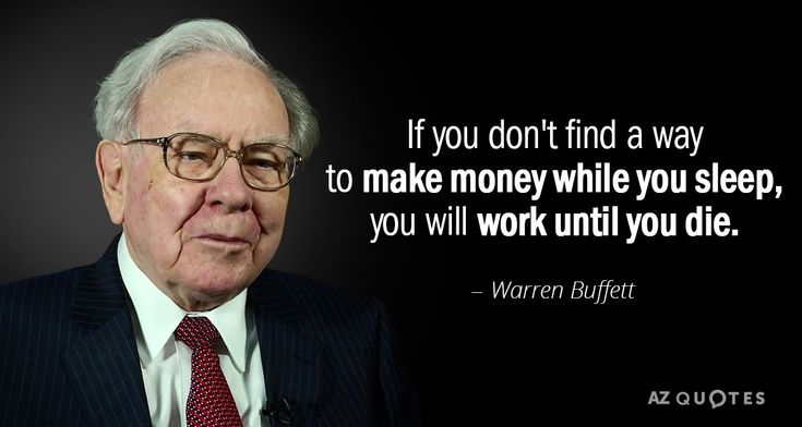 If you don't find a way to make money while you sleep, you will work until you die - Warren Buffett.